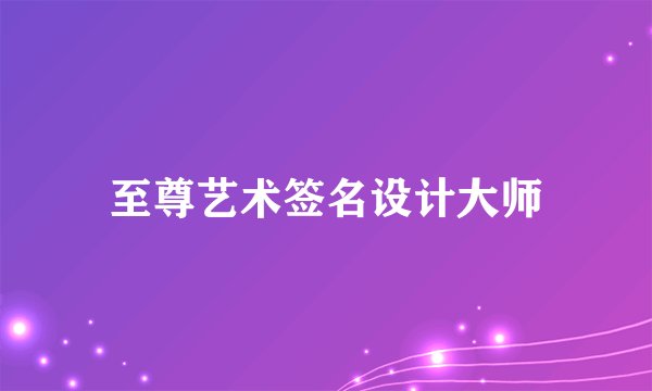 至尊艺术签名设计大师