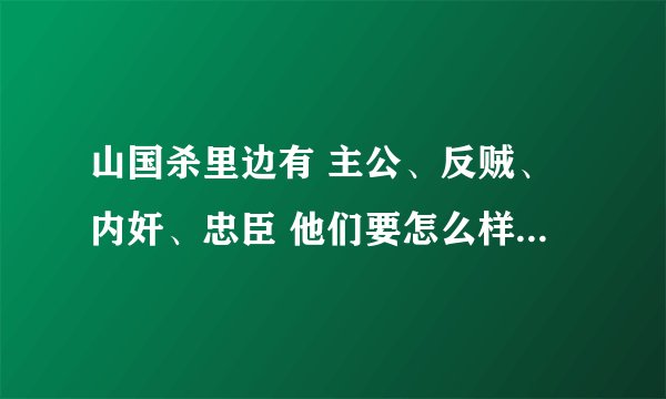 山国杀里边有 主公、反贼、内奸、忠臣 他们要怎么样才可以赢得胜利？