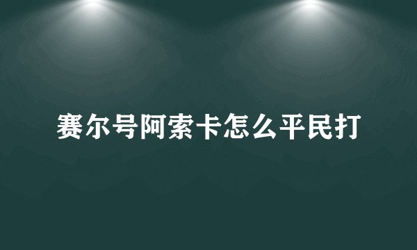 赛尔号阿索卡怎么平民打