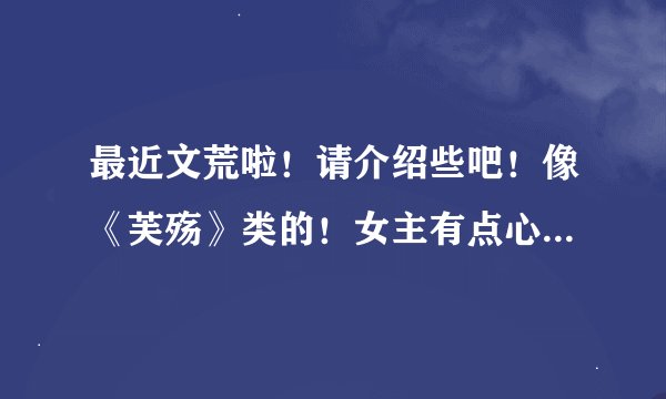 最近文荒啦!请介绍些吧!像《芙殇》类的!女主有点心计。但是男主更腹黑!或者BL的受有点心计,攻更腹黑