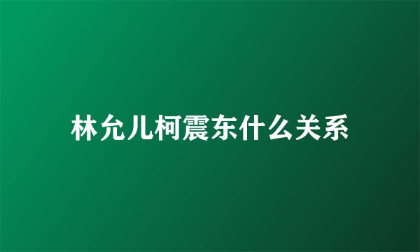 林允儿柯震东什么关系