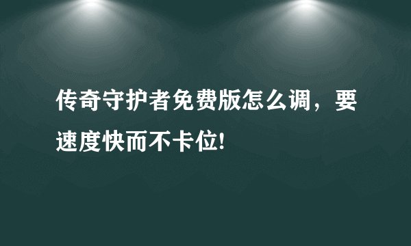 传奇守护者免费版怎么调，要速度快而不卡位!