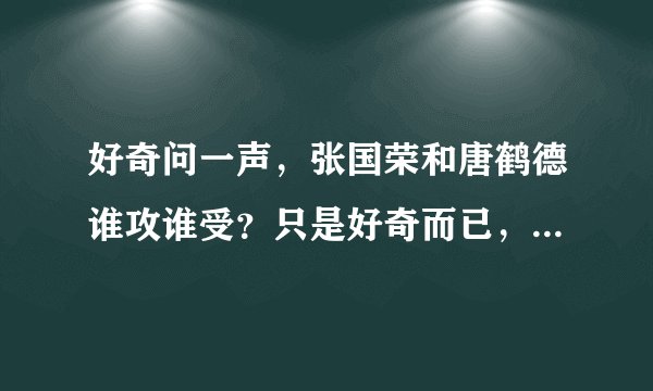 好奇问一声，张国荣和唐鹤德谁攻谁受？只是好奇而已，不喜勿喷。