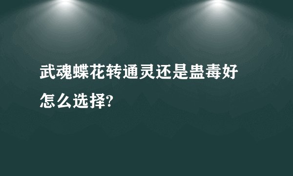 武魂蝶花转通灵还是蛊毒好 怎么选择?