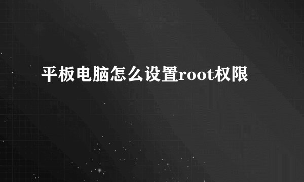 平板电脑怎么设置root权限