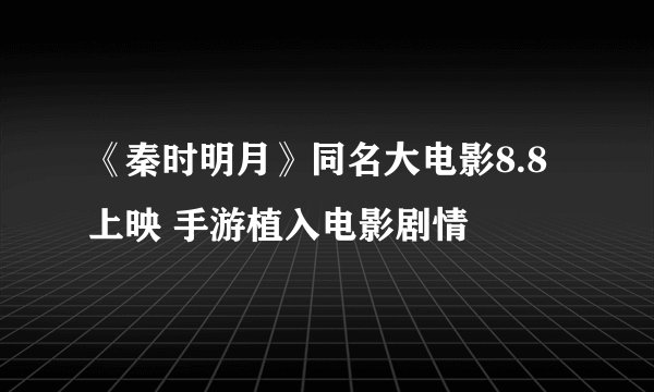 《秦时明月》同名大电影8.8上映 手游植入电影剧情