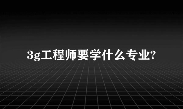 3g工程师要学什么专业?