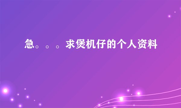 急。。。求煲机仔的个人资料