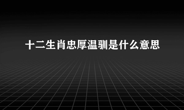 十二生肖忠厚温驯是什么意思