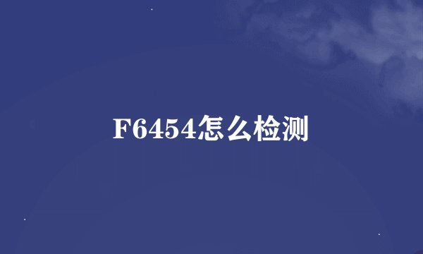 F6454怎么检测