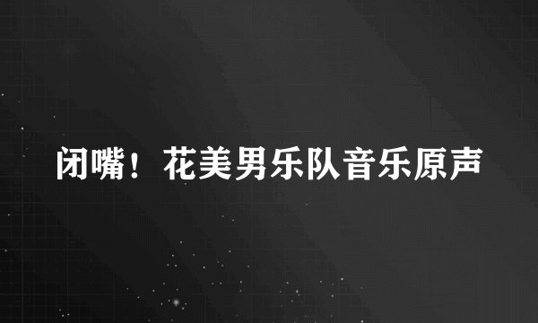 闭嘴！花美男乐队音乐原声
