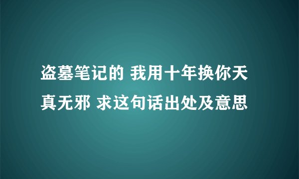 盗墓笔记的 我用十年换你天真无邪 求这句话出处及意思