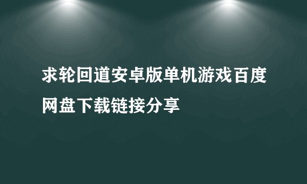 求轮回道安卓版单机游戏百度网盘下载链接分享