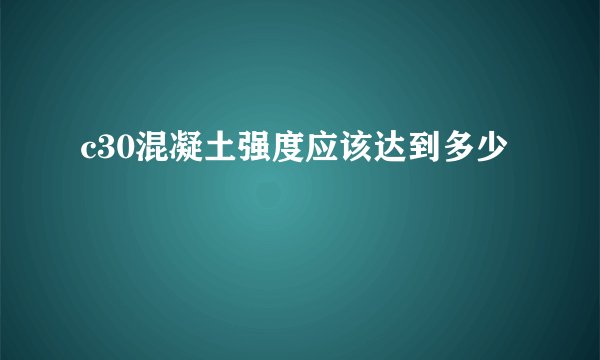 c30混凝土强度应该达到多少