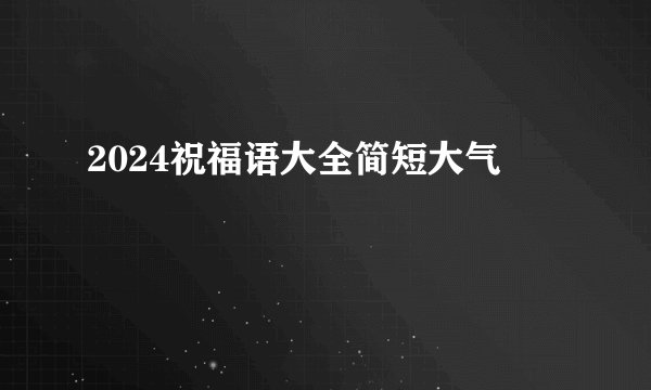 2024祝福语大全简短大气