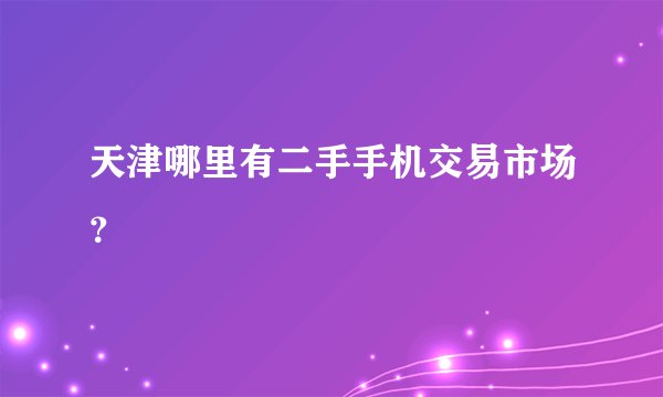 天津哪里有二手手机交易市场？