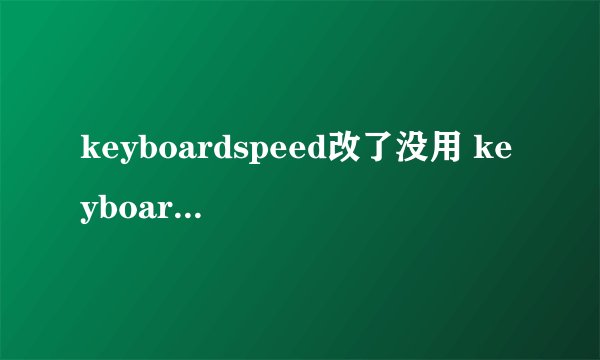 keyboardspeed改了没用 keyboardspeed