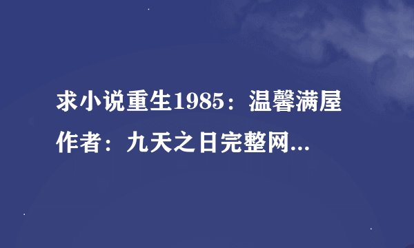求小说重生1985：温馨满屋 作者：九天之日完整网盘链接下载
