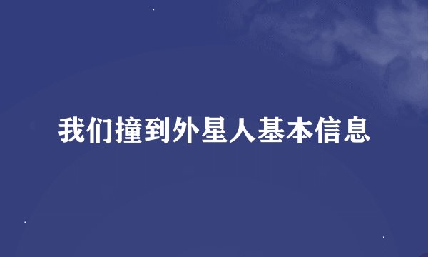 我们撞到外星人基本信息