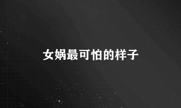 女娲最可怕的样子