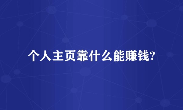 个人主页靠什么能赚钱?