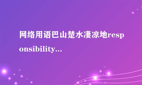 网络用语巴山楚水凄凉地responsibility是什么梗-巴山楚水凄凉地responsib...