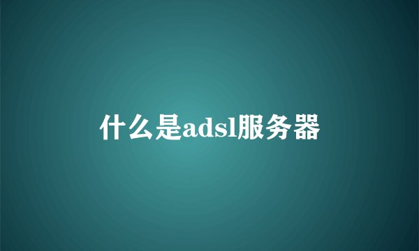 什么是adsl服务器
