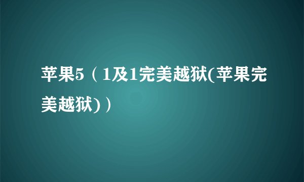 苹果5（1及1完美越狱(苹果完美越狱)）