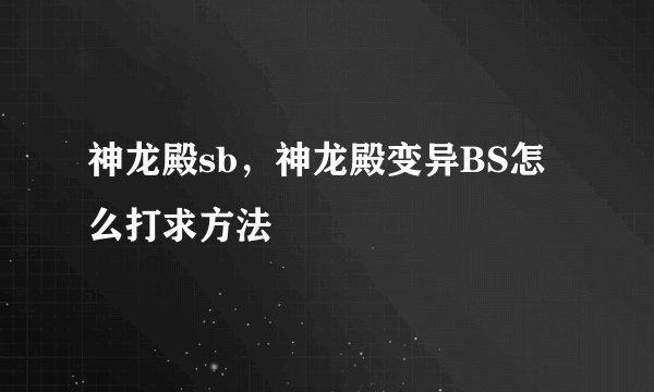 神龙殿sb，神龙殿变异BS怎么打求方法