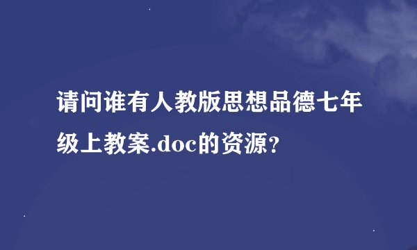 请问谁有人教版思想品德七年级上教案.doc的资源？