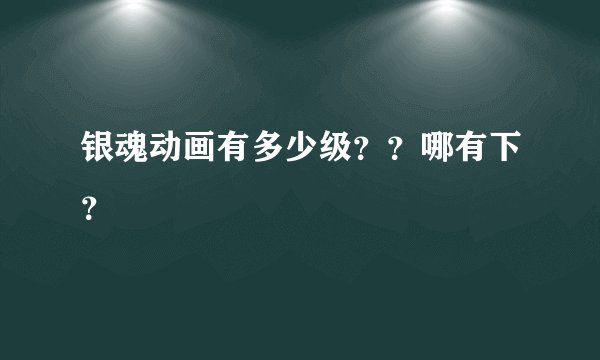 银魂动画有多少级？？哪有下？