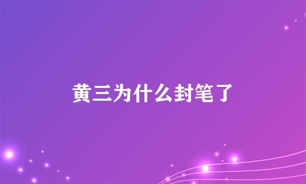黄三为什么封笔了