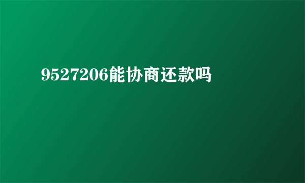 9527206能协商还款吗
