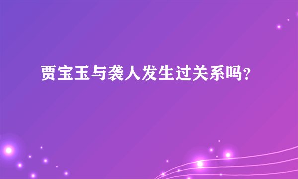 贾宝玉与袭人发生过关系吗?