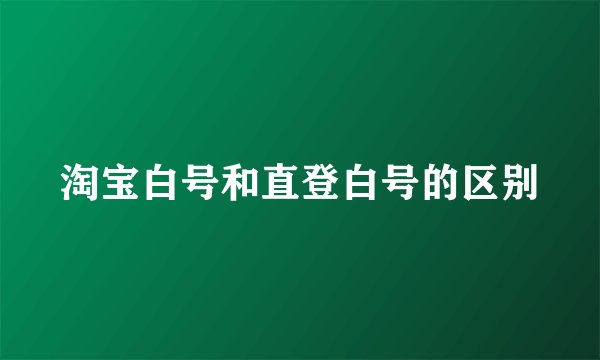 淘宝白号和直登白号的区别