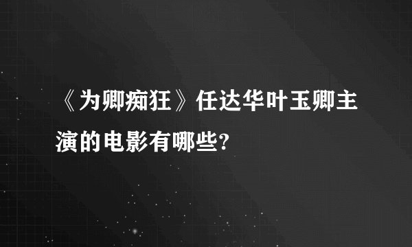 《为卿痴狂》任达华叶玉卿主演的电影有哪些?
