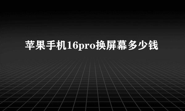 苹果手机16pro换屏幕多少钱