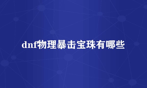 dnf物理暴击宝珠有哪些