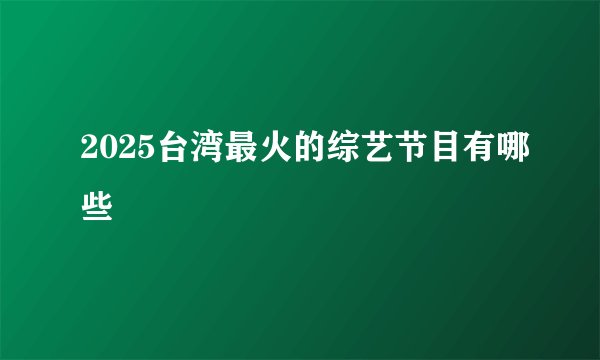 2025台湾最火的综艺节目有哪些