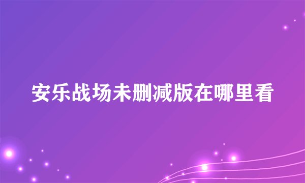 安乐战场未删减版在哪里看