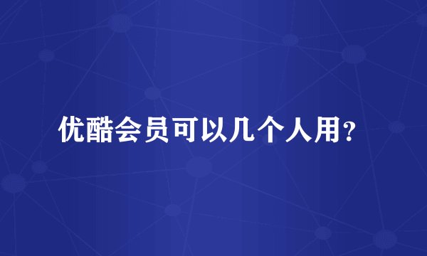 优酷会员可以几个人用？