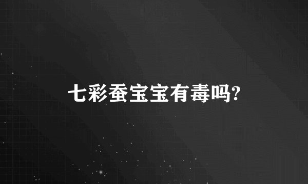 七彩蚕宝宝有毒吗?
