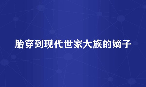 胎穿到现代世家大族的嫡子