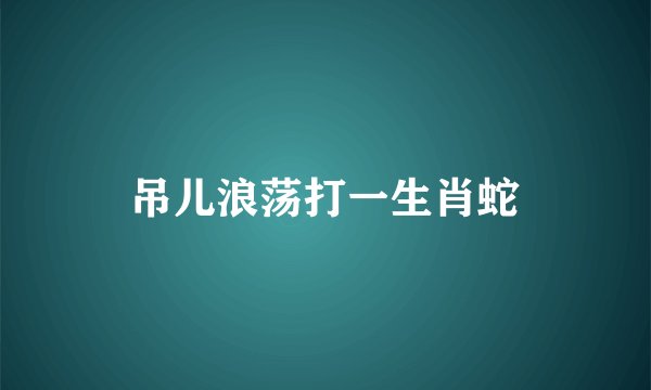 吊儿浪荡打一生肖蛇