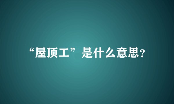 “屋顶工”是什么意思？