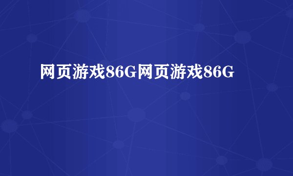 网页游戏86G网页游戏86G