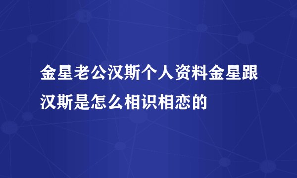 金星老公汉斯个人资料金星跟汉斯是怎么相识相恋的