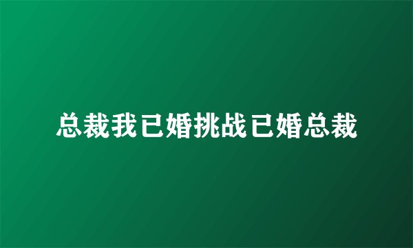 总裁我已婚挑战已婚总裁