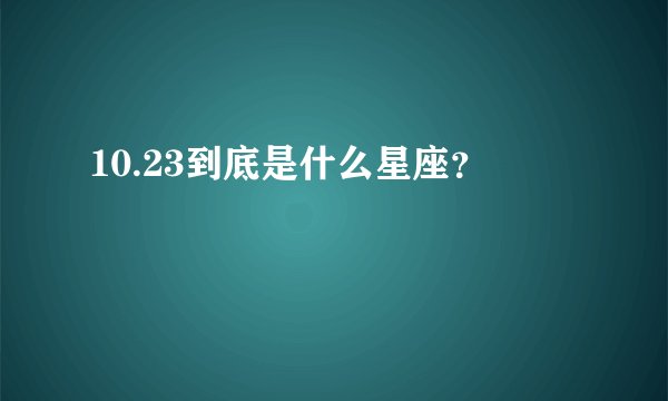 10.23到底是什么星座？