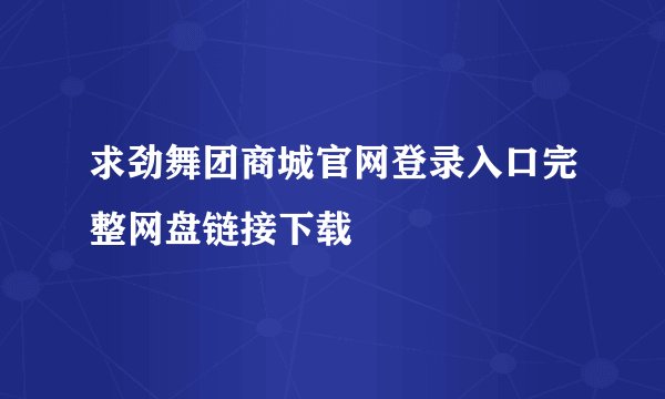 求劲舞团商城官网登录入口完整网盘链接下载